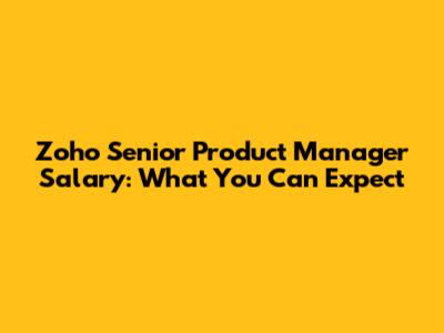 Zoho Senior Product Manager Salary: What You Can Expect