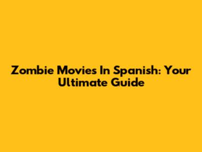 Zombie Movies In Spanish: Your Ultimate Guide