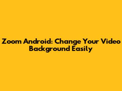 Zoom Android: Change Your Video Background Easily