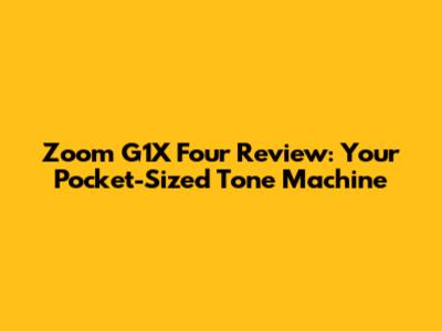 Zoom G1X Four Review: Your Pocket-Sized Tone Machine