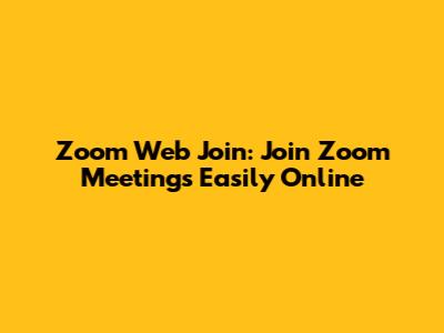 Zoom Web Join: Join Zoom Meetings Easily Online