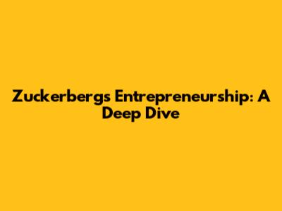 Zuckerberg's Entrepreneurship: A Deep Dive