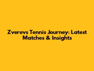 Zverev's Tennis Journey: Latest Matches & Insights