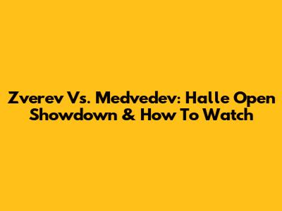 Zverev Vs. Medvedev: Halle Open Showdown & How To Watch