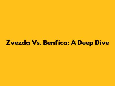 Zvezda Vs. Benfica: A Deep Dive
